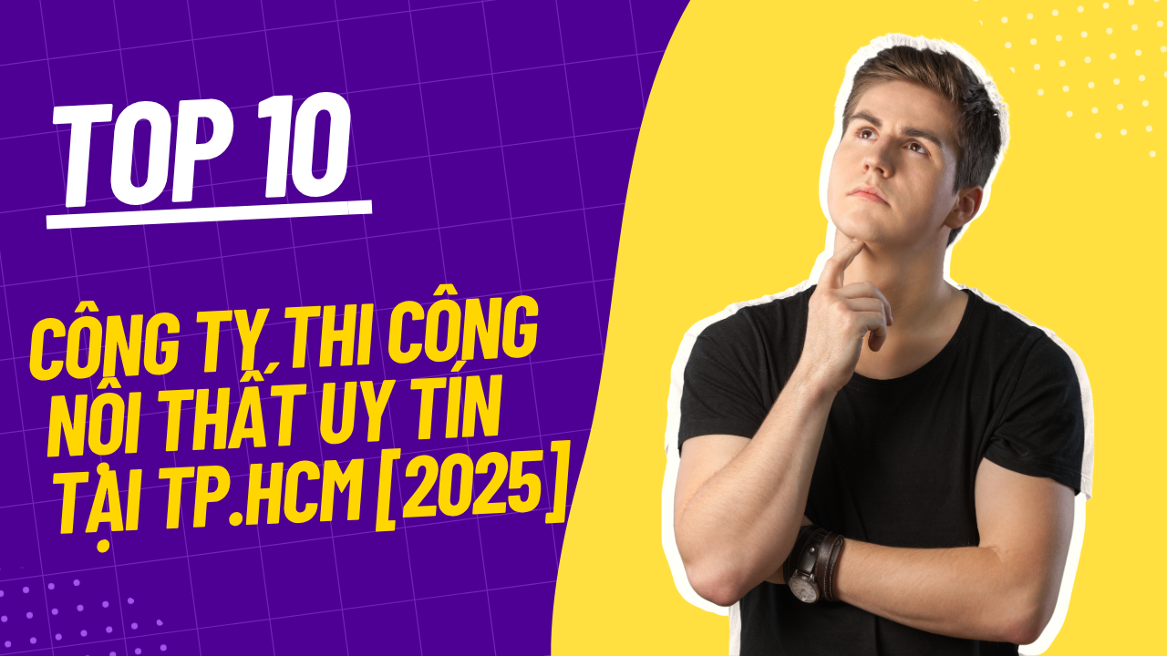 Top 10 Công Ty Thi Công Nội Thất Uy Tín Tại TP.HCM [2025]